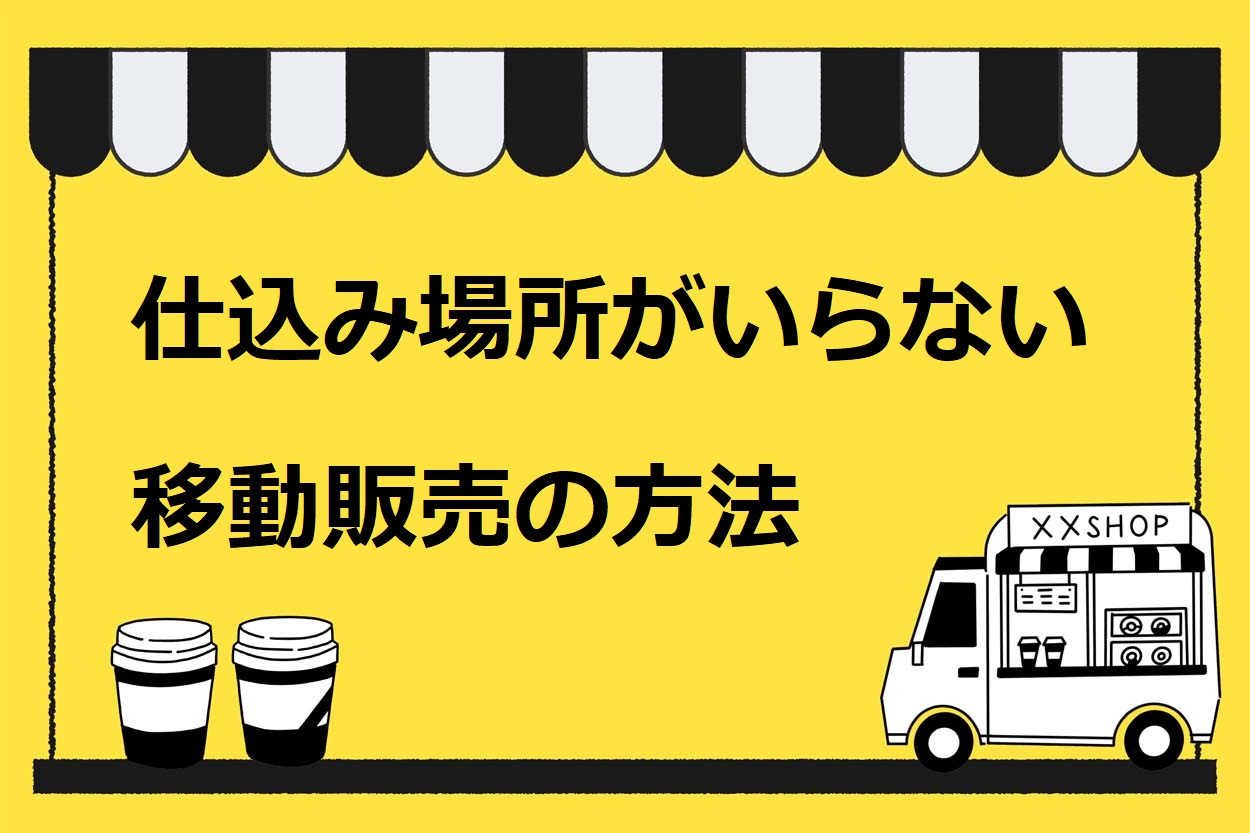 仕込み場所がいらない移動販売の方法3選を解説 キッチンカー開業をしたい人は必見 キッチンカー相談の窓口