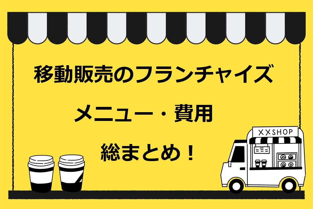 【保存版】移動販売(キッチンカー)のフランチャイズの種類、費用や特徴、メリット・デメリットなど総まとめ!のサムネイル