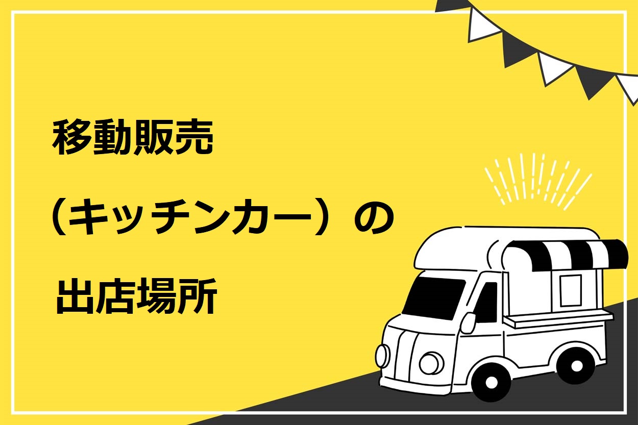 重要】移動販売（キッチンカー）の出店場所7選！見つけ方を6つに分けて詳しく解説 | キッチンカー相談の窓口