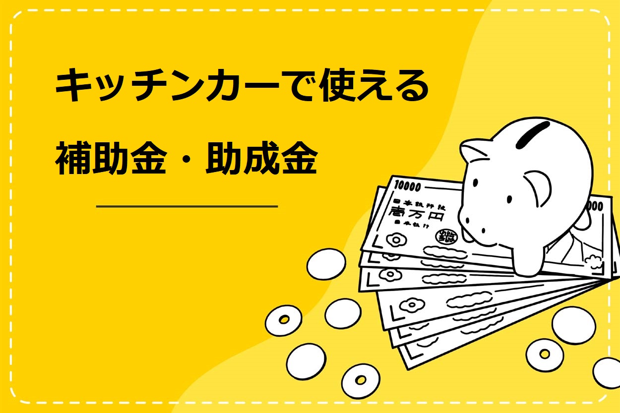 キッチンカーでの開業に使える6つの補助金・助成金を紹介！開業にかかる資金も4つに分けて解説 | キッチンカー相談の窓口