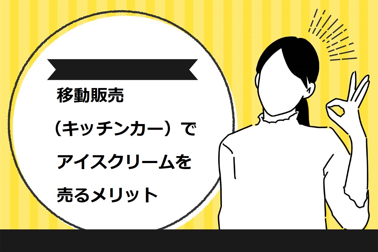 アイスクリームの移動販売 キッチンカー を始めるための7ステップ 資格や出店場所も詳しく解説 キッチンカー相談の窓口