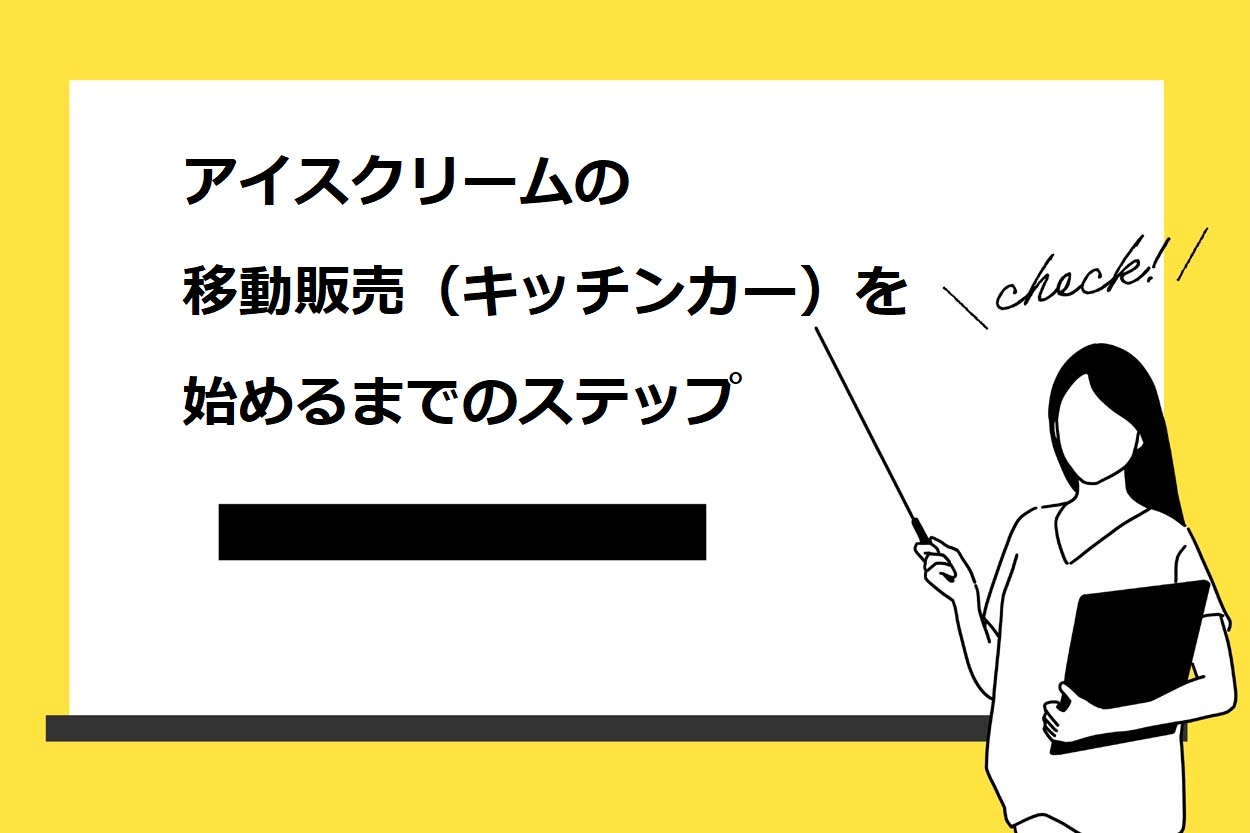 アイスクリームの移動販売 キッチンカー を始めるための7ステップ 資格や出店場所も詳しく解説 キッチンカー相談の窓口