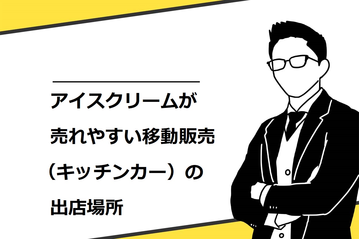 アイスクリームの移動販売 キッチンカー を始めるための7ステップ 資格や出店場所も詳しく解説 キッチンカー相談の窓口