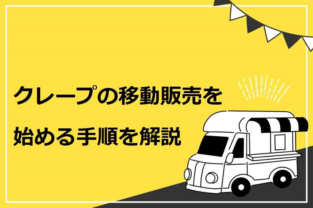 クレープの移動販売を始める手順を7つのステップで解説 成功するコツも紹介 キッチンカー相談の窓口