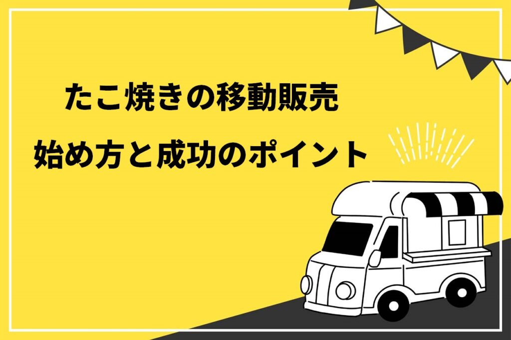 必見 たこ焼きの移動販売 キッチンカー を始めるまでの7ステップ 成功するためのポイントも解説 キッチンカー相談の窓口