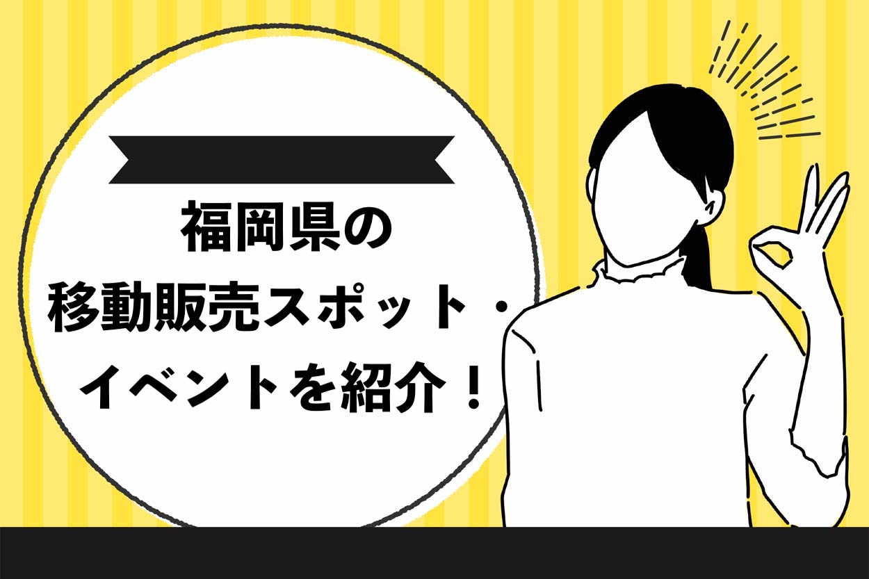 【必見】福岡県の移動販売ができる場所を9つ紹介！要チェックのイベントから登録しておきたいサイトまで完全網羅のサムネイル