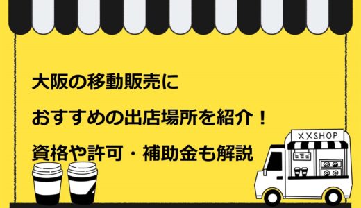 【完全版】大阪の移動販売におすすめの出店場所8選を紹介！資格や許可・補助金も解説