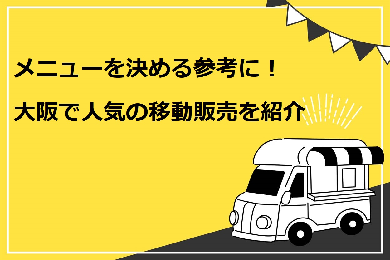 メニューを決める参考に！大阪で人気の移動販売を紹介