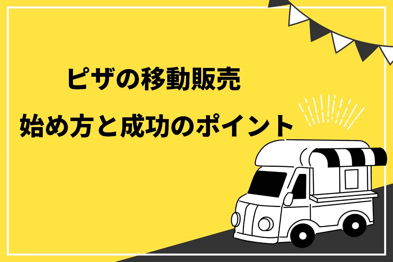 【必見】移動販売でピザを売る3つのメリットとは?準備すべきものや成功するためのポイントも徹底解説!のサムネイル