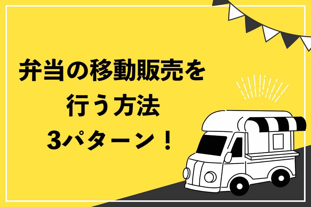 始めやすい】弁当の移動販売を行う方法は3パターン！人気のメニューから注意点まで完全網羅 | キッチンカー相談の窓口