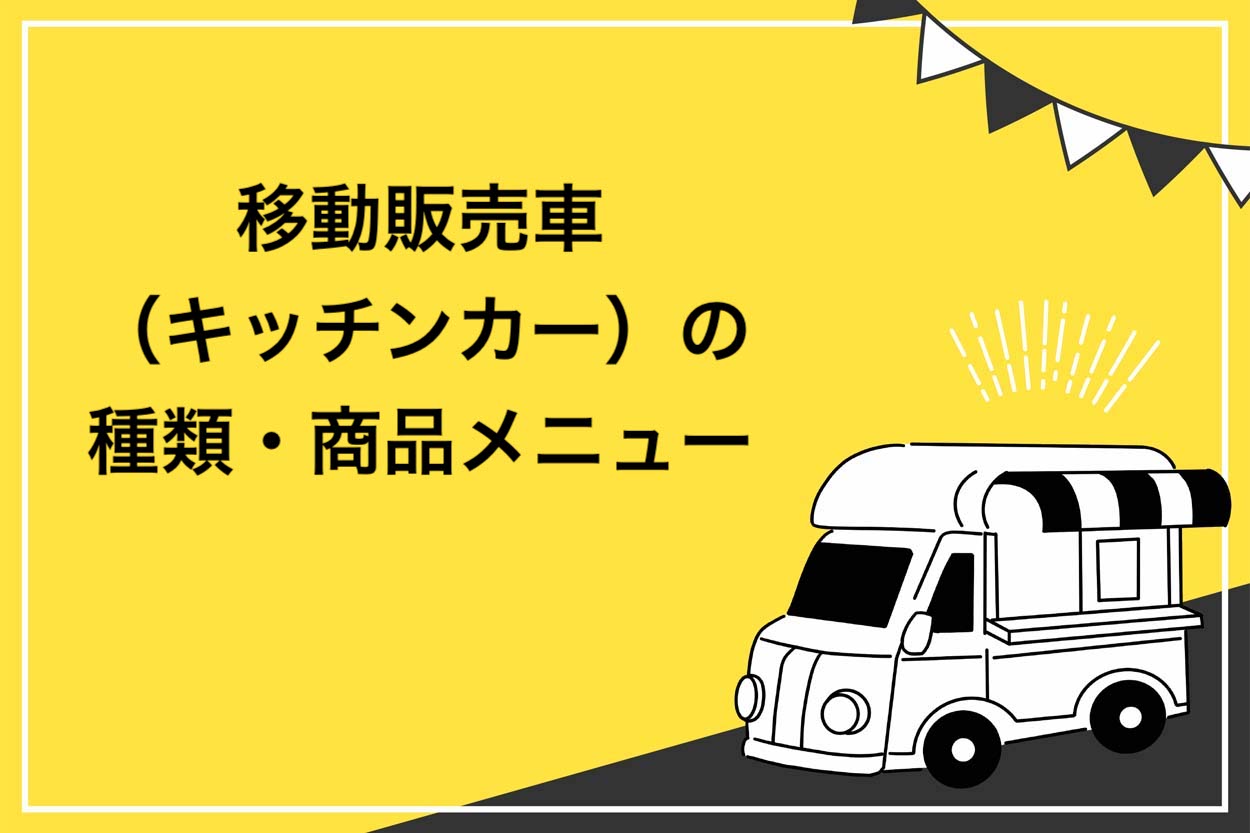 【完全版】移動販売車（キッチンカー）の種類は何がある？おすすめ商品メニュー5選も紹介のサムネイル