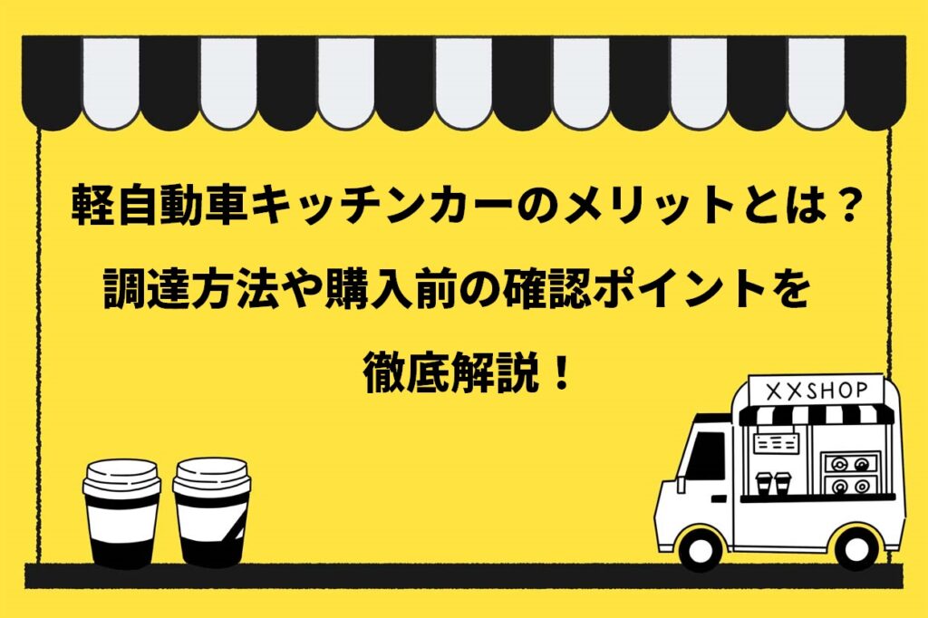 移動販売で軽自動車を使用する4つのメリットとは 調達方法や購入前の確認ポイントを徹底解説 キッチンカー相談の窓口