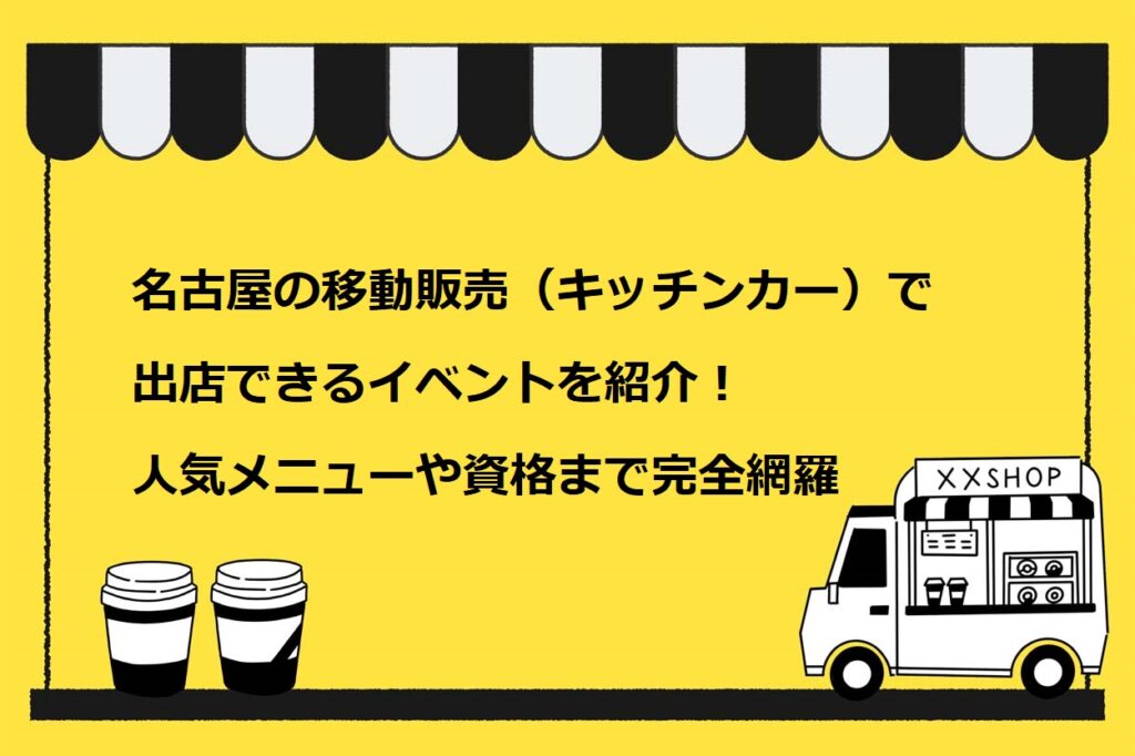 名古屋の移動販売（キッチンカー）で出店できるイベントを紹介！人気メニューや資格まで完全網羅