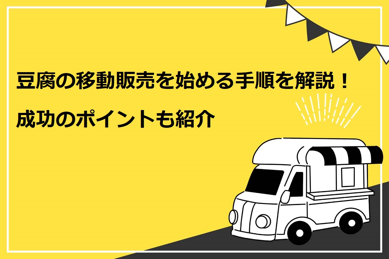 【5分でわかる】豆腐の移動販売を始める7ステップを解説!成功のポイントも紹介のサムネイル
