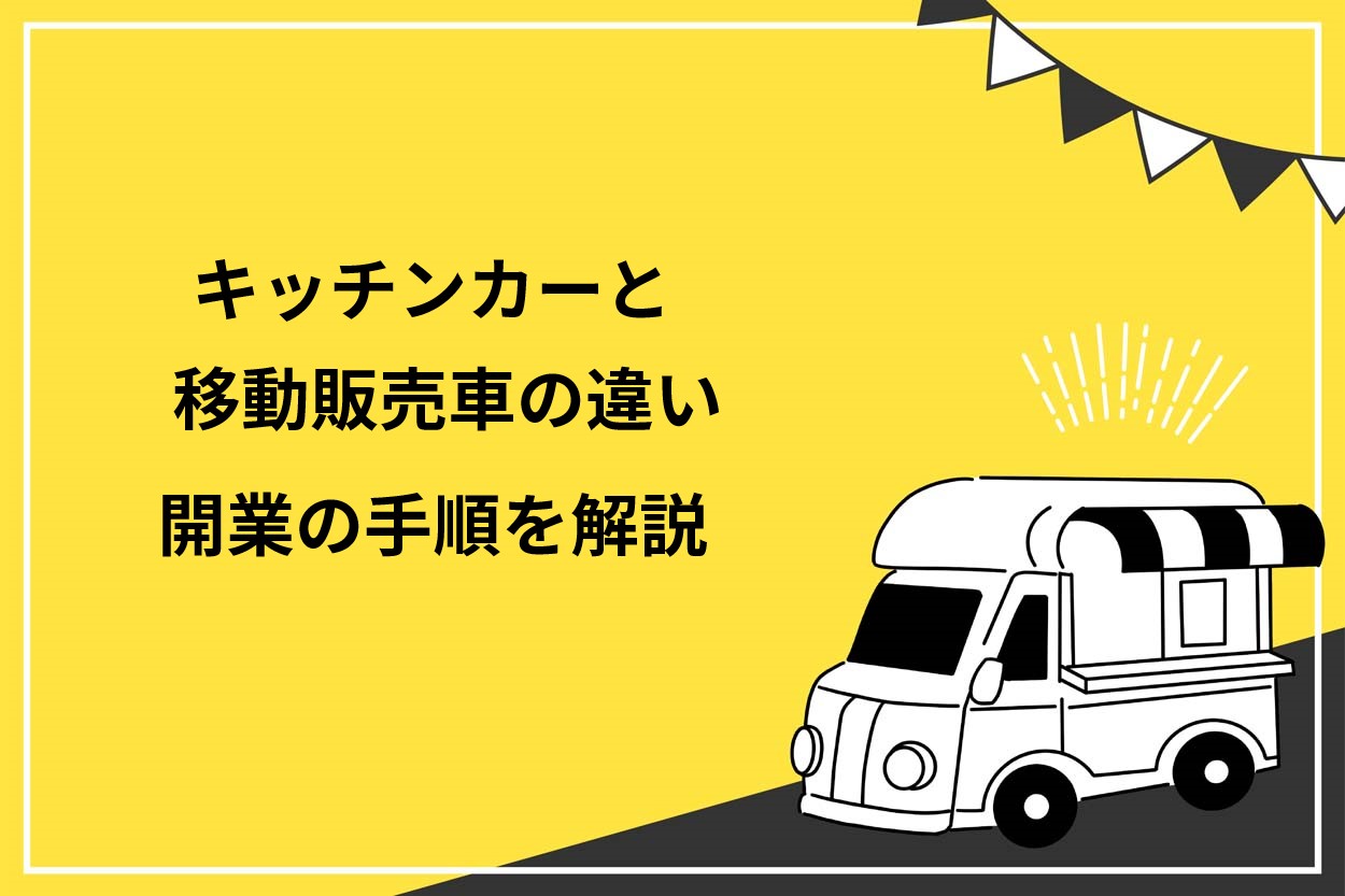 キッチンカーと移動販売車の違いは取り扱う商品 開業の手順や必要な許可を分かりやすく解説 キッチンカー相談の窓口