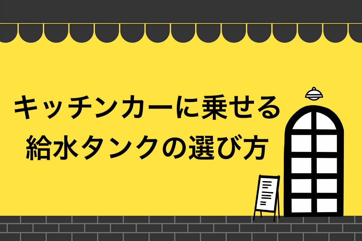 2021年最新】キッチンカーに乗せる給水タンクの選び方！法改正後の基準を徹底解説 | キッチンカー相談の窓口