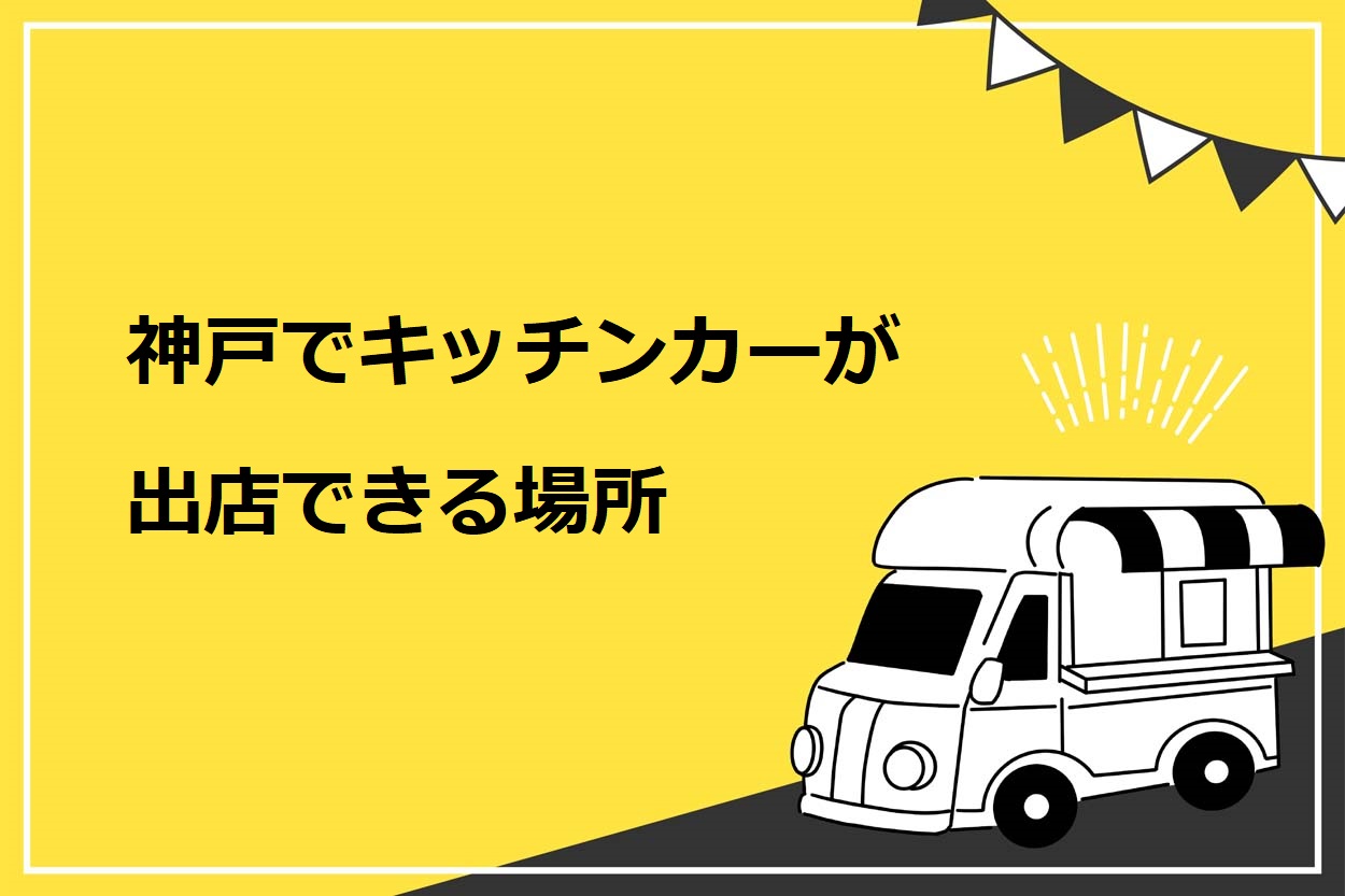 保存版 神戸でキッチンカーが出店できるイベント 場所9選 人気メニューや許可も解説 キッチンカー相談の窓口