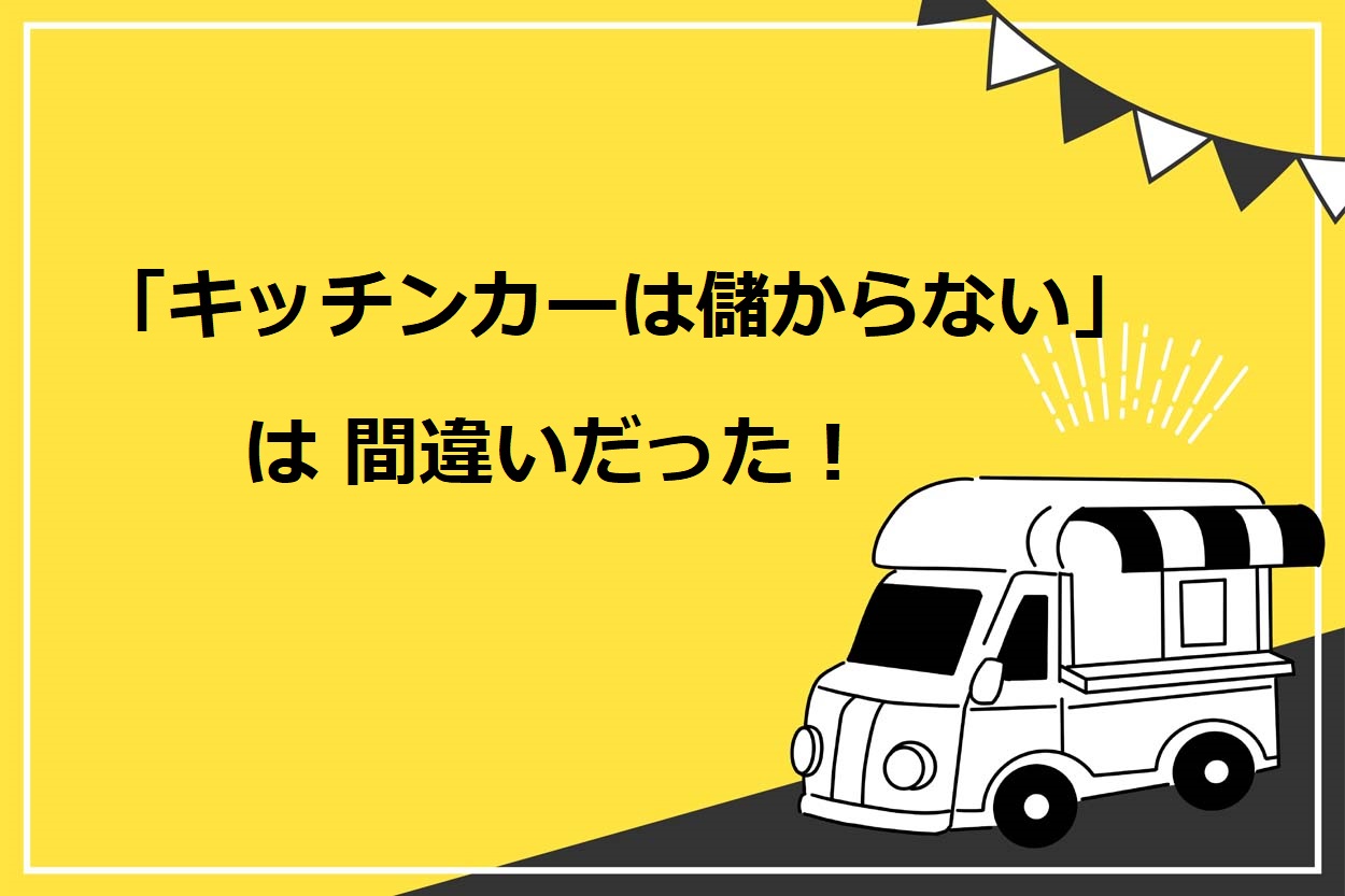 「キッチンカー(移動販売車)は儲からない」は嘘!儲ける7つのコツと5つの不安解消法を紹介のサムネイル