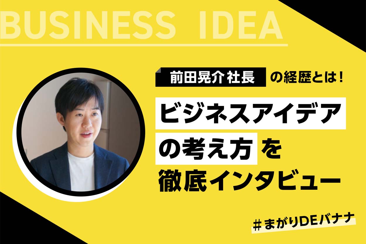 【必見】前田晃介社長の経歴とは!ビジネスアイデアの考え方を徹底インタビュー【まがりDEバナナ】のサムネイル
