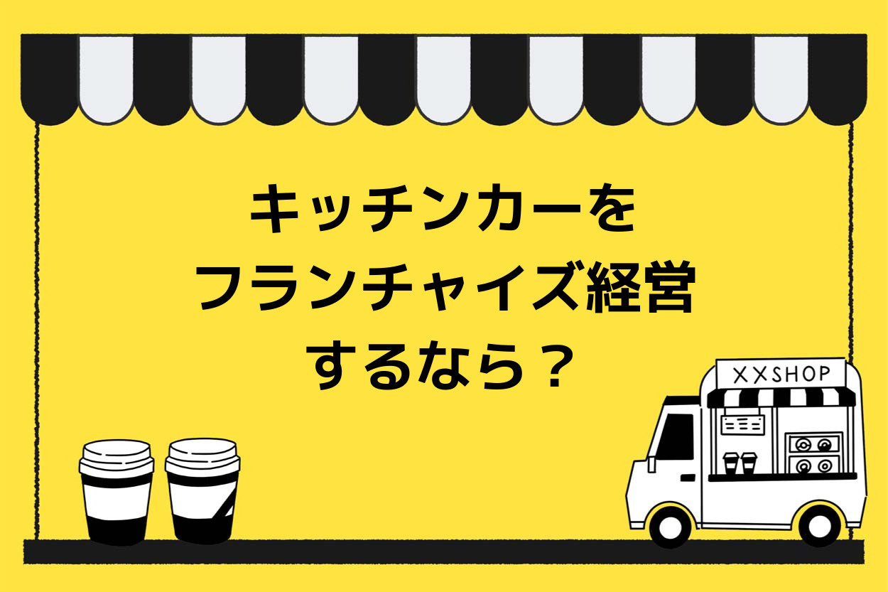 【2023年最新】キッチンカー（移動販売車）をフランチャイズ経営するなら？特徴や手順・選び方・おすすめ7選を紹介！のサムネイル