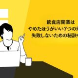 飲食店開業はやめたほうがいい7つの理由は？失敗しないための秘訣も解説